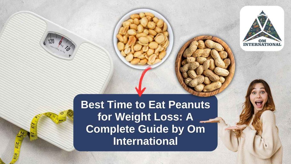 Best Time to Eat Peanuts for Weight Loss. A Complete Guide by Om International_