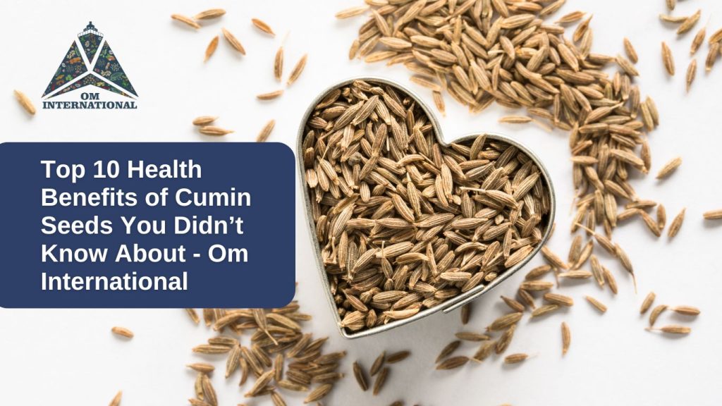 Top 10 Health Benefits of Cumin Seeds You Didn’t Know About - Om International