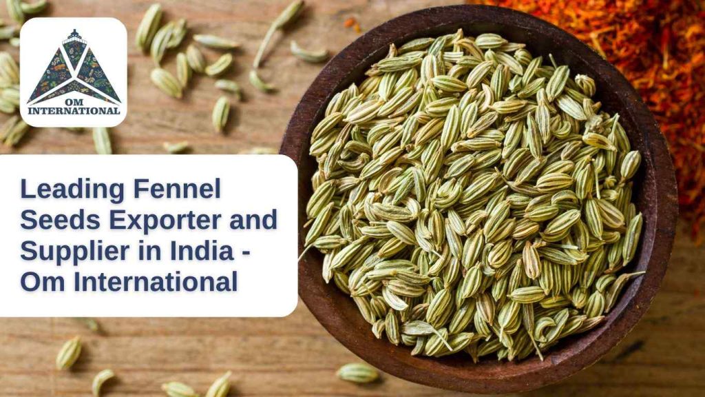 Om International The Leading Fennel Seeds Exporter and Supplier in India