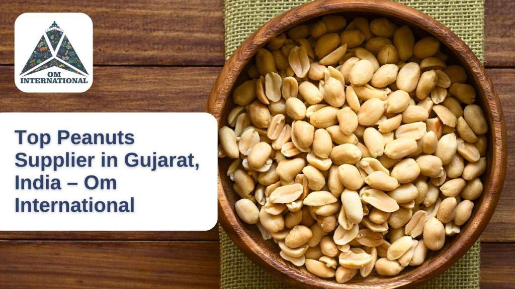 Top Peanuts Supplier in Gujarat, India – Om International