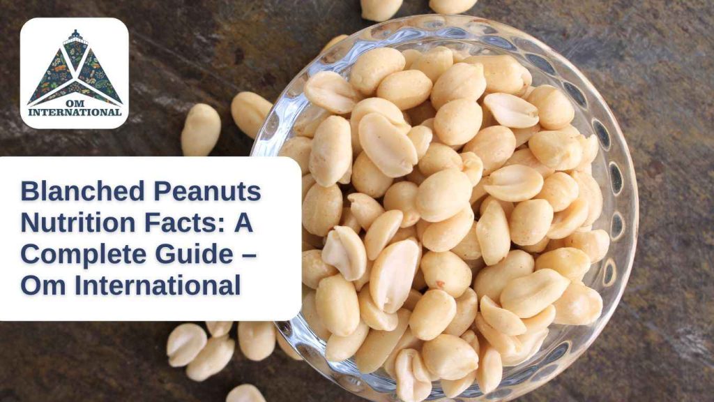 Blanched Peanuts Nutrition Facts, A Complete Guide – Om International