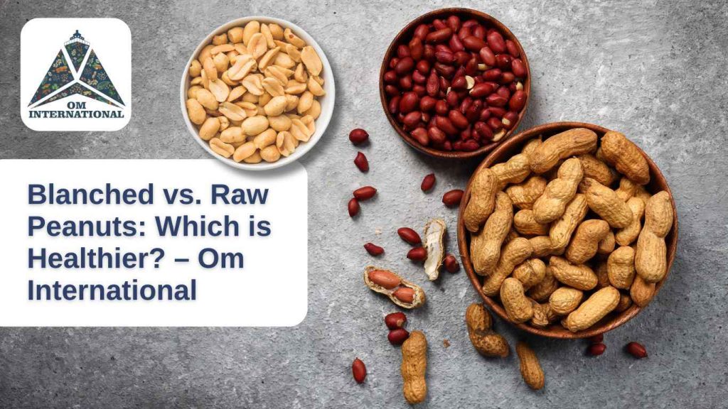 Blanched vs. Raw Peanuts Which is Healthier – Om International