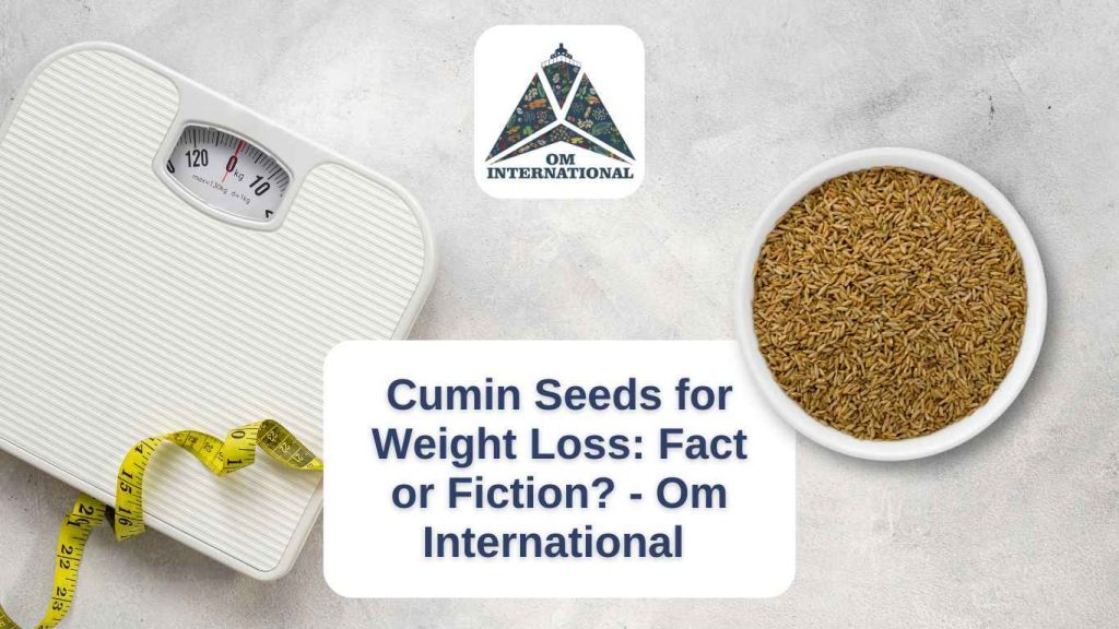 Cumin Seeds for Weight Loss- Fact or Fiction - Om International