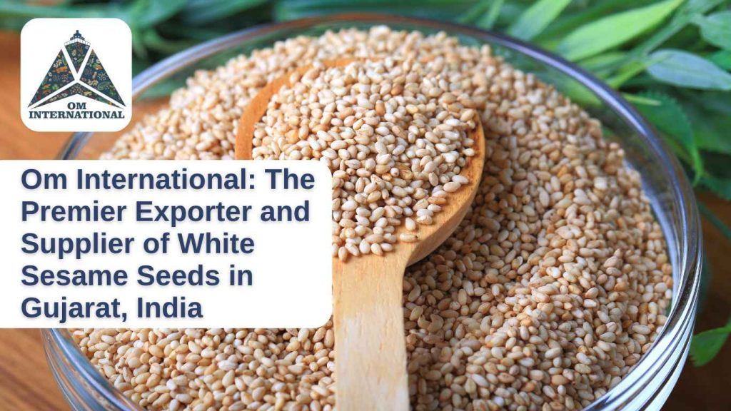 Om International- The Premier Exporter and Supplier of White Sesame Seeds in Gujarat, India